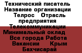 Технический писатель › Название организации ­ Телрос › Отрасль предприятия ­ Телекоммуникации › Минимальный оклад ­ 1 - Все города Работа » Вакансии   . Крым,Бахчисарай